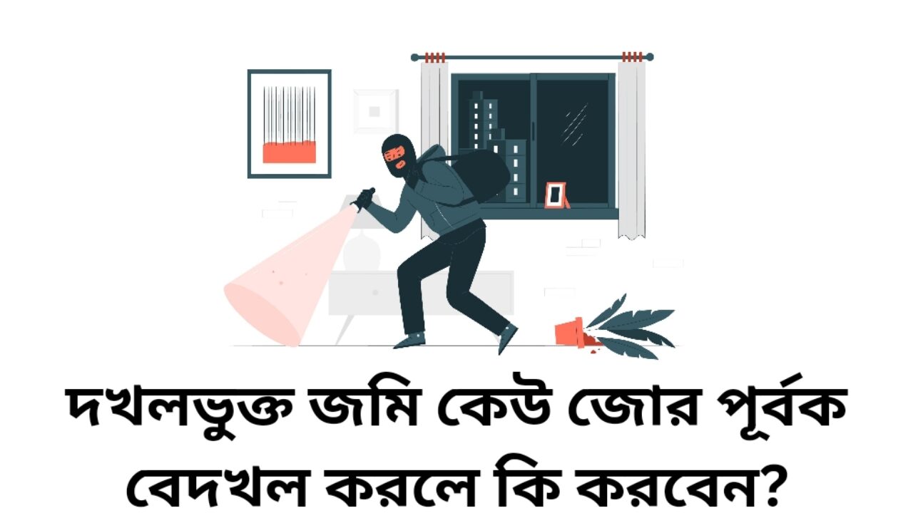 দখলভুক্ত জমি কেউ জোর পূর্বক বেদখল করলে কি করবেন?